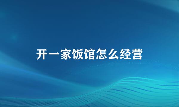 开一家饭馆怎么经营