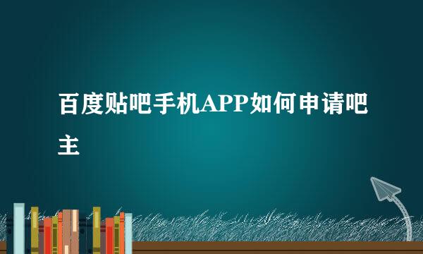 百度贴吧手机APP如何申请吧主