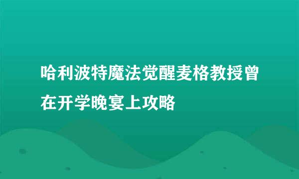 哈利波特魔法觉醒麦格教授曾在开学晚宴上攻略