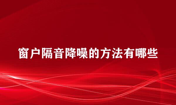 窗户隔音降噪的方法有哪些