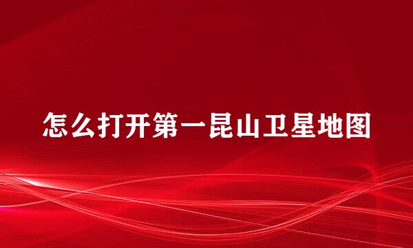 怎么打开第一昆山卫星地图