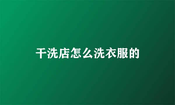 干洗店怎么洗衣服的