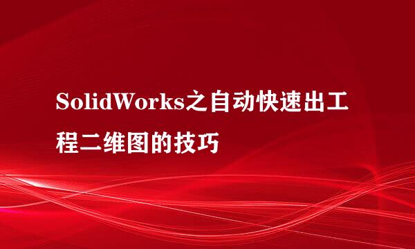 SolidWorks之自动快速出工程二维图的技巧