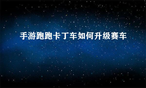 手游跑跑卡丁车如何升级赛车
