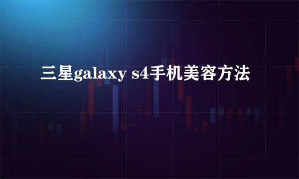 三星galaxy s4手机美容方法