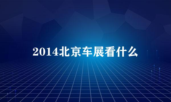 2014北京车展看什么