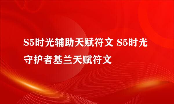 S5时光辅助天赋符文 S5时光守护者基兰天赋符文
