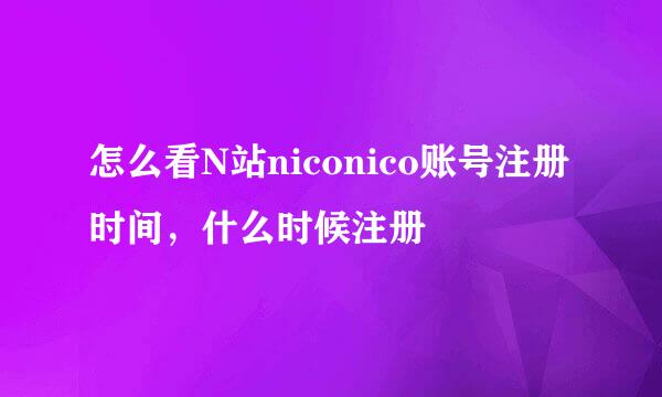 怎么看N站niconico账号注册时间，什么时候注册