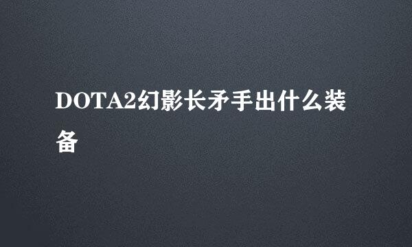 DOTA2幻影长矛手出什么装备