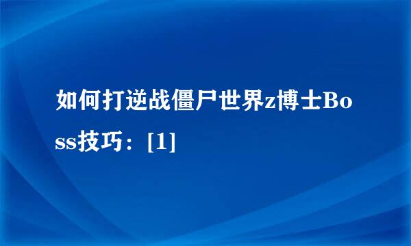 如何打逆战僵尸世界z博士Boss技巧：[1]