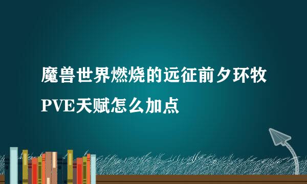 魔兽世界燃烧的远征前夕环牧PVE天赋怎么加点