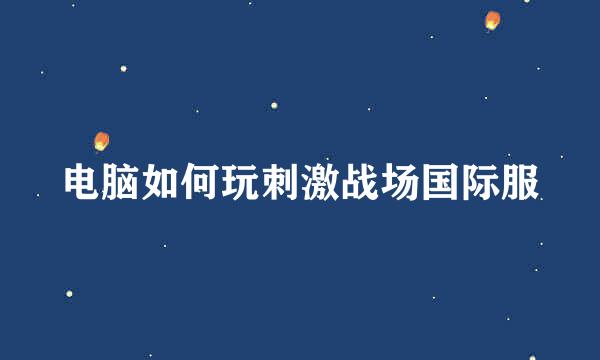 电脑如何玩刺激战场国际服