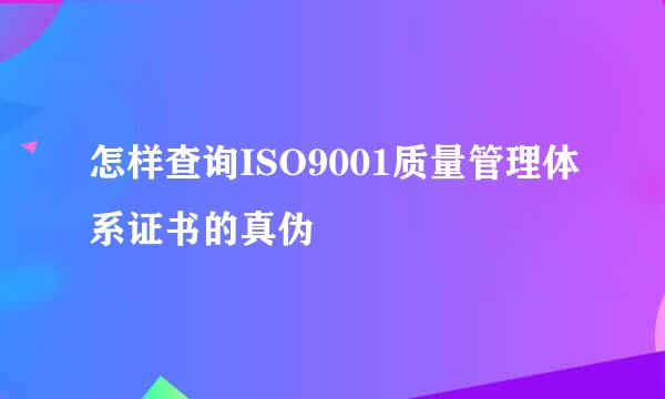 怎样查询ISO9001质量管理体系证书的真伪