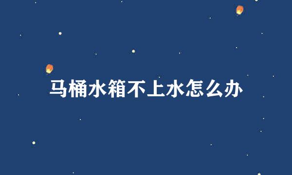 马桶水箱不上水怎么办
