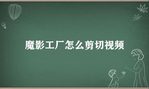 魔影工厂怎么剪切视频