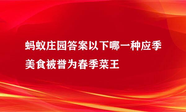蚂蚁庄园答案以下哪一种应季美食被誉为春季菜王