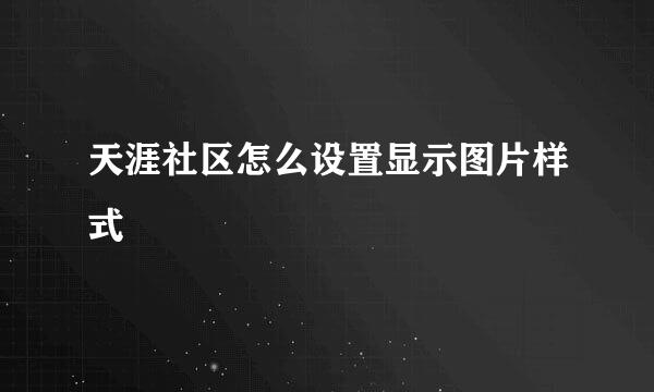 天涯社区怎么设置显示图片样式
