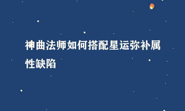神曲法师如何搭配星运弥补属性缺陷