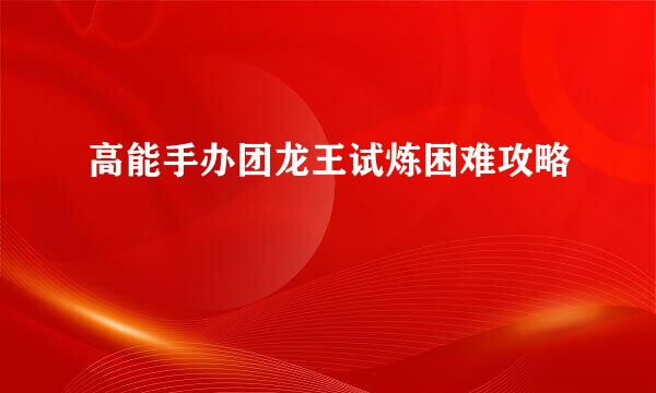 高能手办团龙王试炼困难攻略