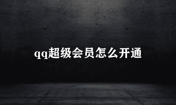 qq超级会员怎么开通