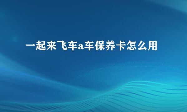 一起来飞车a车保养卡怎么用