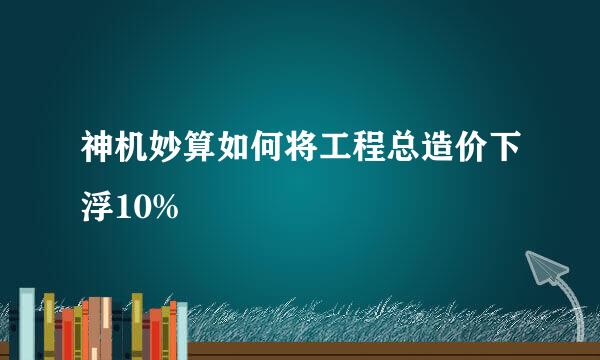 神机妙算如何将工程总造价下浮10%