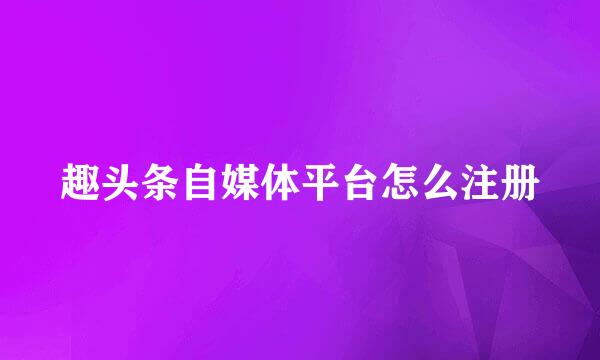 趣头条自媒体平台怎么注册