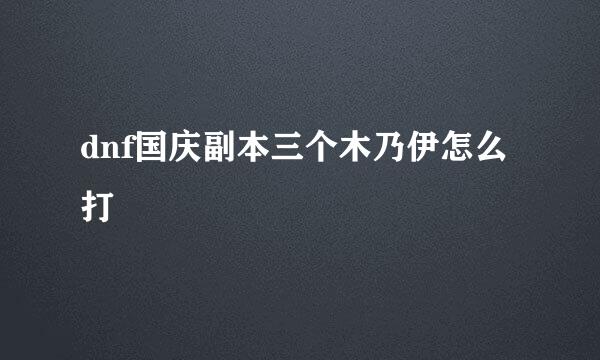 dnf国庆副本三个木乃伊怎么打