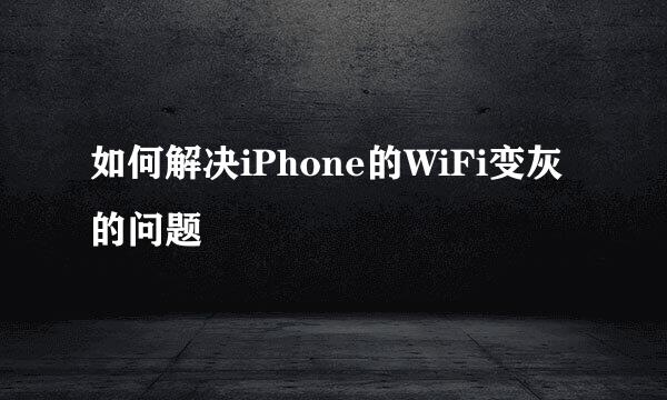 如何解决iPhone的WiFi变灰的问题