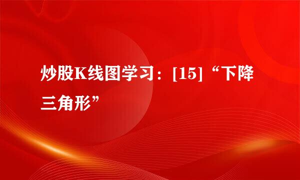 炒股K线图学习：[15]“下降三角形”