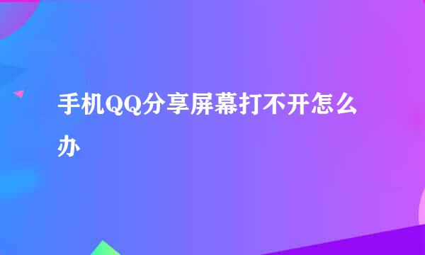 手机QQ分享屏幕打不开怎么办