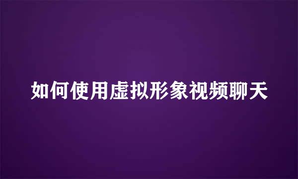 如何使用虚拟形象视频聊天