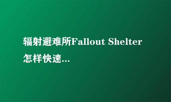 辐射避难所Fallout Shelter 怎样快速提升人口