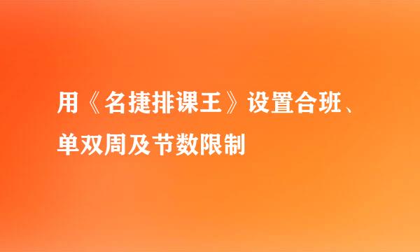 用《名捷排课王》设置合班、单双周及节数限制
