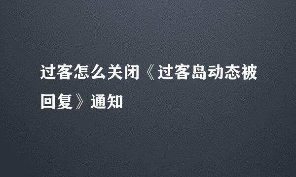 过客怎么关闭《过客岛动态被回复》通知