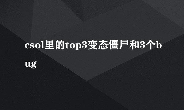 csol里的top3变态僵尸和3个bug