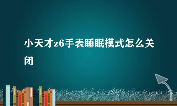 小天才z6手表睡眠模式怎么关闭