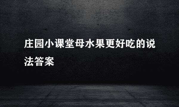 庄园小课堂母水果更好吃的说法答案
