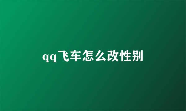 qq飞车怎么改性别