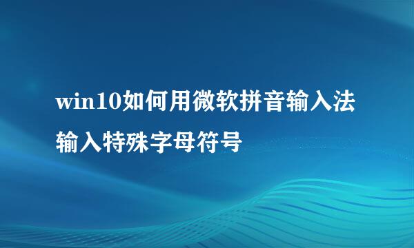 win10如何用微软拼音输入法输入特殊字母符号