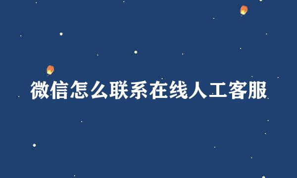 微信怎么联系在线人工客服