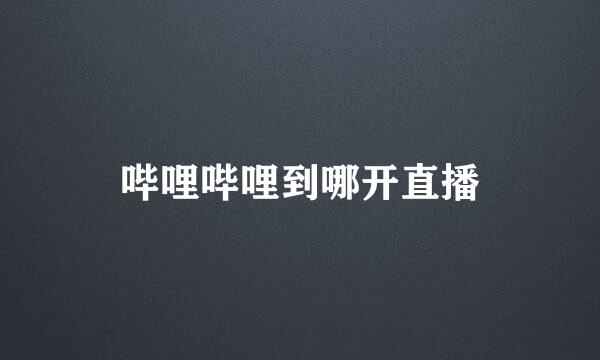哔哩哔哩到哪开直播