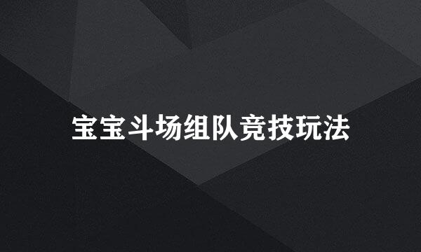 宝宝斗场组队竞技玩法