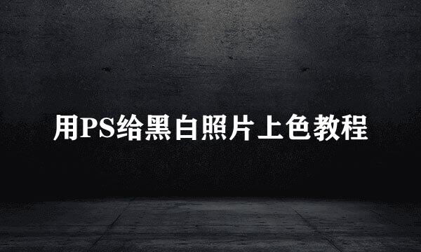 用PS给黑白照片上色教程
