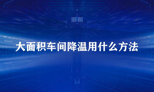 大面积车间降温用什么方法