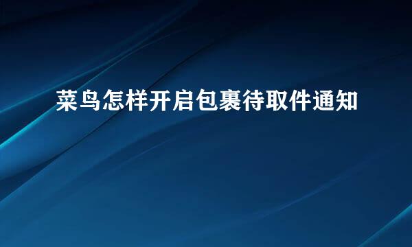 菜鸟怎样开启包裹待取件通知