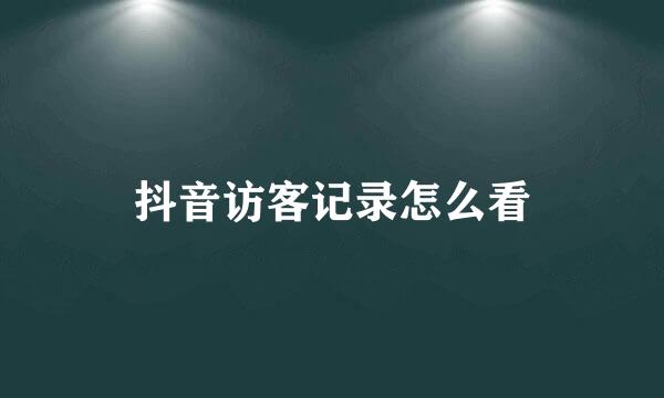 抖音访客记录怎么看