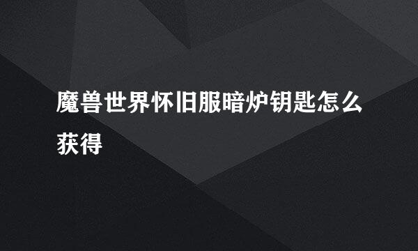 魔兽世界怀旧服暗炉钥匙怎么获得