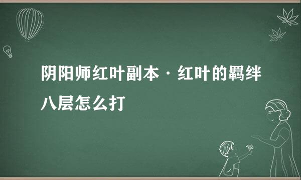 阴阳师红叶副本·红叶的羁绊八层怎么打