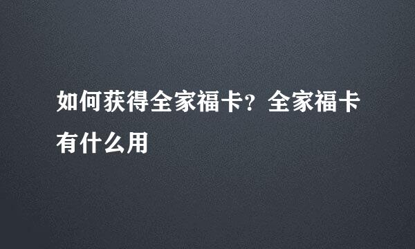 如何获得全家福卡？全家福卡有什么用